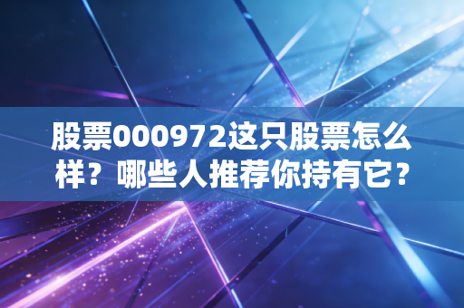 股票000972这只股票怎么样？哪些人推荐你持有它？