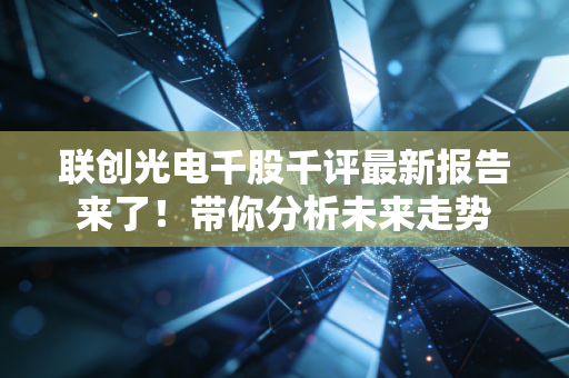 联创光电千股千评最新报告来了！带你分析未来走势