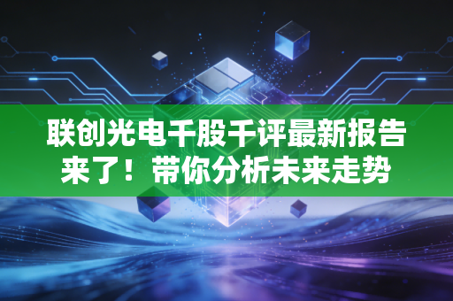 联创光电千股千评最新报告来了！带你分析未来走势