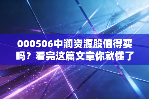 000506中润资源股值得买吗？看完这篇文章你就懂了！