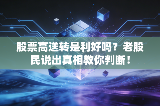 股票高送转是利好吗？老股民说出真相教你判断！