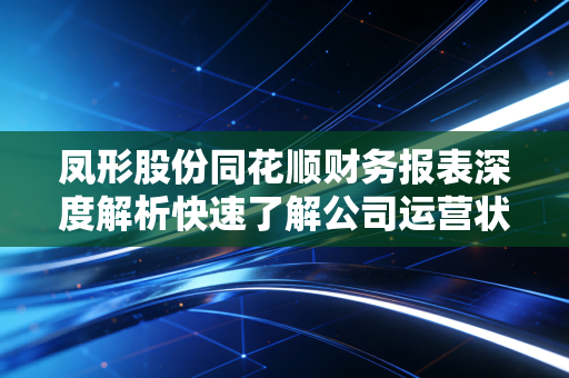 凤形股份同花顺财务报表深度解析快速了解公司运营状况