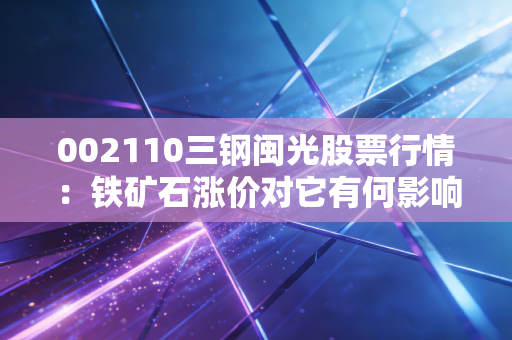 002110三钢闽光股票行情：铁矿石涨价对它有何影响？