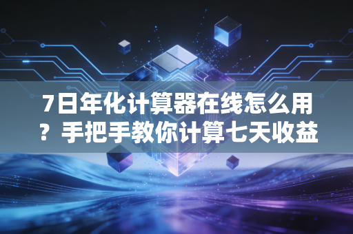 7日年化计算器在线怎么用？手把手教你计算七天收益率！