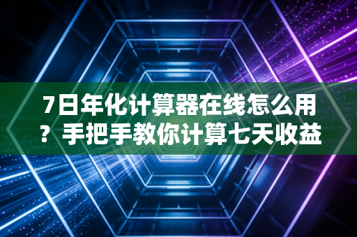 7日年化计算器在线怎么用?手把手教你计算七天收益率!