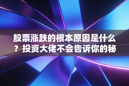 股票涨跌的根本原因是什么?投资大佬不会告诉你的秘密!