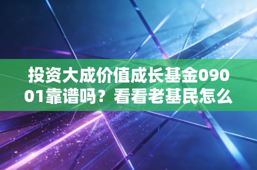 投资大成价值成长基金09001靠谱吗?看看老基民怎么说!