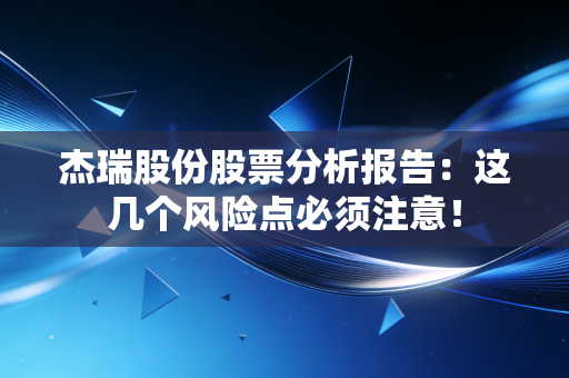 杰瑞股份股票分析报告：这几个风险点必须注意！