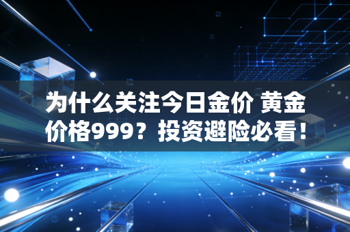 为什么关注今日金价 黄金价格999?投资避险必看!