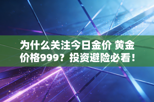为什么关注今日金价 黄金价格999?投资避险必看!