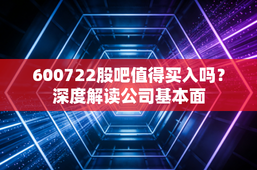 600722股吧值得买入吗？深度解读公司基本面