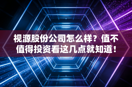 视源股份公司怎么样？值不值得投资看这几点就知道！