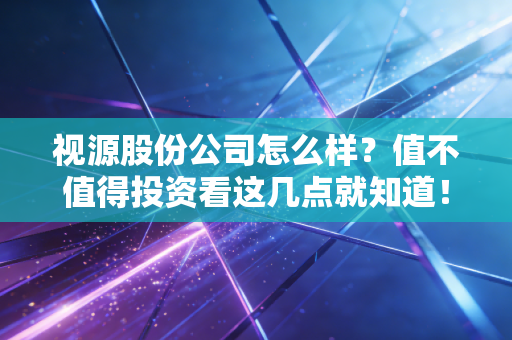 视源股份公司怎么样？值不值得投资看这几点就知道！