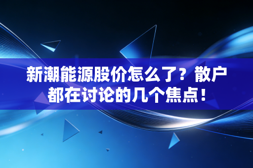 新潮能源股价怎么了？散户都在讨论的几个焦点！