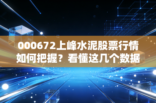 000672上峰水泥股票行情如何把握?看懂这几个数据!