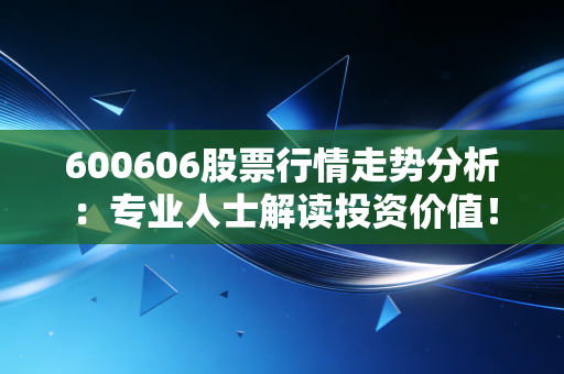600606股票行情走势分析：专业人士解读投资价值！