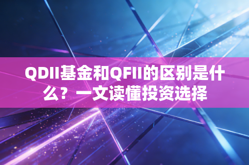 QDII基金和QFII的区别是什么？一文读懂投资选择