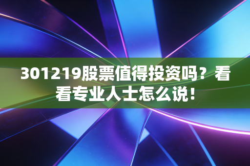 301219股票值得投资吗?看看专业人士怎么说!