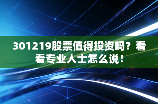 301219股票值得投资吗?看看专业人士怎么说!