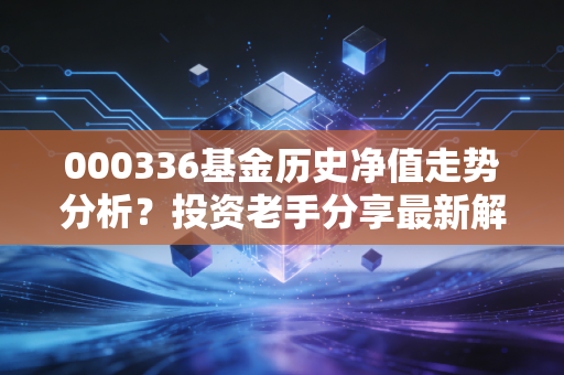 000336基金历史净值走势分析?投资老手分享最新解读!