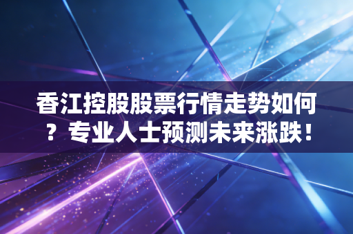 香江控股股票行情走势如何?专业人士预测未来涨跌!