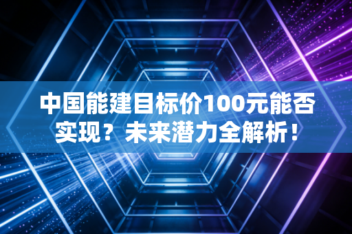 中国能建目标价100元能否实现？未来潜力全解析！