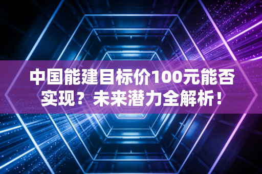 中国能建目标价100元能否实现？未来潜力全解析！
