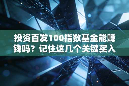 投资百发100指数基金能赚钱吗？记住这几个关键买入时机
