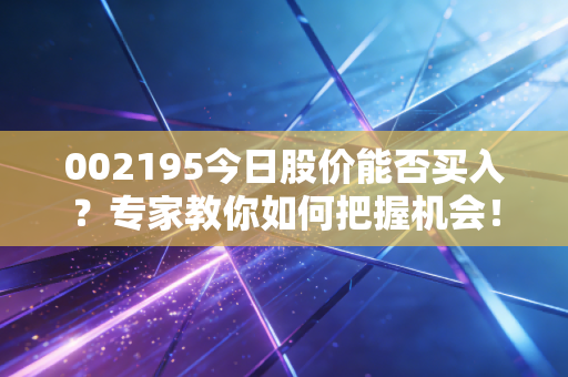 002195今日股价能否买入?专家教你如何把握机会!