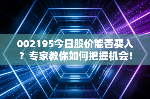 002195今日股价能否买入?专家教你如何把握机会!