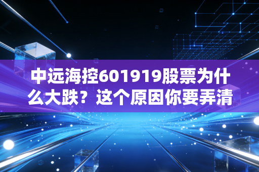 中远海控601919股票为什么大跌？这个原因你要弄清楚！