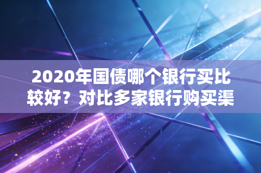 2020年国债哪个银行买比较好?对比多家银行购买渠道和额度