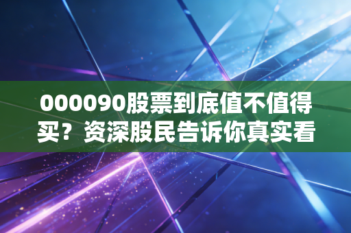 000090股票到底值不值得买？资深股民告诉你真实看法