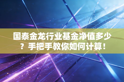 国泰金龙行业基金净值多少?手把手教你如何计算!