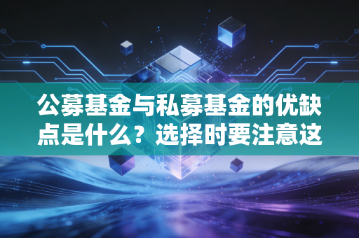 公募基金与私募基金的优缺点是什么？选择时要注意这几点