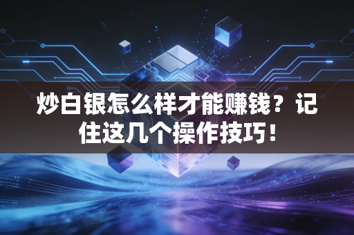 炒白银怎么样才能赚钱？记住这几个操作技巧！