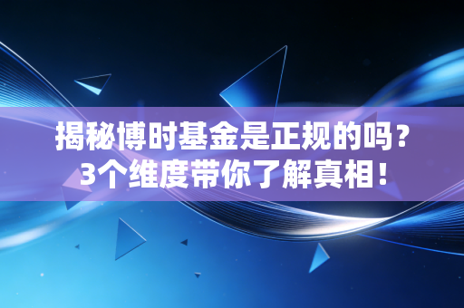 揭秘博时基金是正规的吗？3个维度带你了解真相！