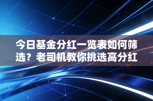 今日基金分红一览表如何筛选?老司机教你挑选高分红基金