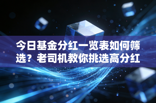 今日基金分红一览表如何筛选?老司机教你挑选高分红基金