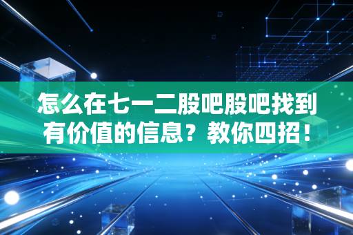 怎么在七一二股吧股吧找到有价值的信息？教你四招！