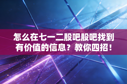 怎么在七一二股吧股吧找到有价值的信息？教你四招！
