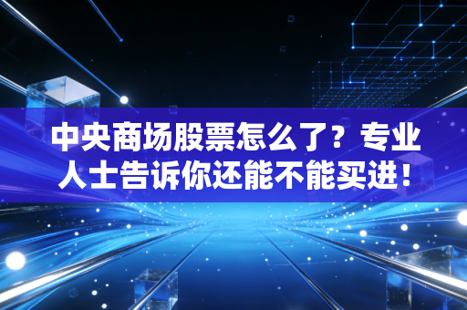 中央商场股票怎么了？专业人士告诉你还能不能买进！