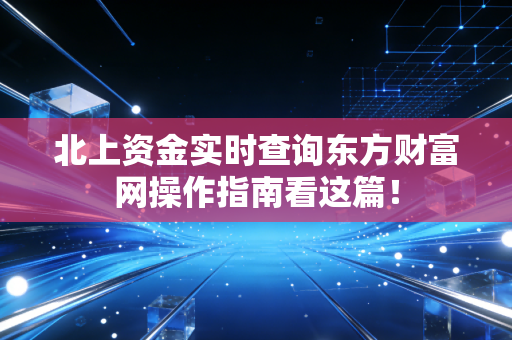 北上资金实时查询东方财富网操作指南看这篇！