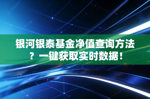 银河银泰基金净值查询方法？一键获取实时数据！