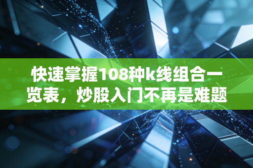 快速掌握108种k线组合一览表，炒股入门不再是难题！
