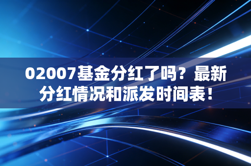 02007基金分红了吗？最新分红情况和派发时间表！