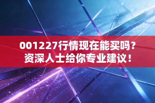001227行情现在能买吗？资深人士给你专业建议！