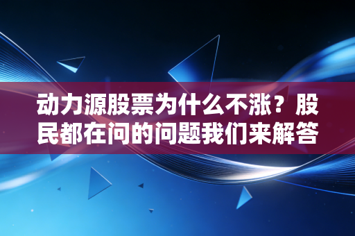 动力源股票为什么不涨？股民都在问的问题我们来解答