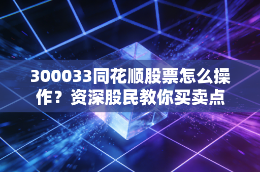 300033同花顺股票怎么操作？资深股民教你买卖点
