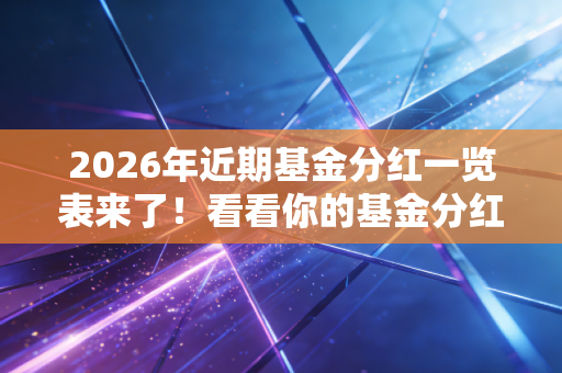 2026年近期基金分红一览表来了！看看你的基金分红多少？